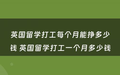 英国留学打工每个月能挣多少钱 英国留学打工一个月多少钱
