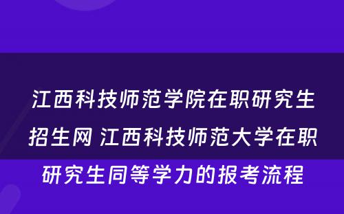 江西科技师范学院在职研究生招生网 江西科技师范大学在职研究生同等学力的报考流程