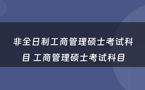 非全日制工商管理硕士考试科目 工商管理硕士考试科目