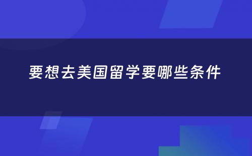 要想去美国留学要哪些条件 