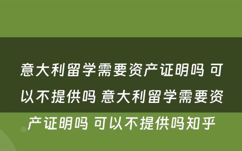 意大利留学需要资产证明吗 可以不提供吗 意大利留学需要资产证明吗 可以不提供吗知乎