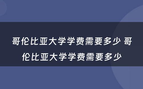 哥伦比亚大学学费需要多少 哥伦比亚大学学费需要多少