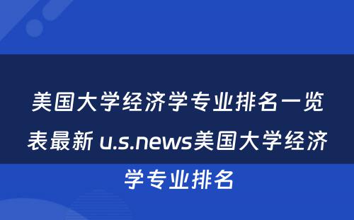 美国大学经济学专业排名一览表最新 u.s.news美国大学经济学专业排名