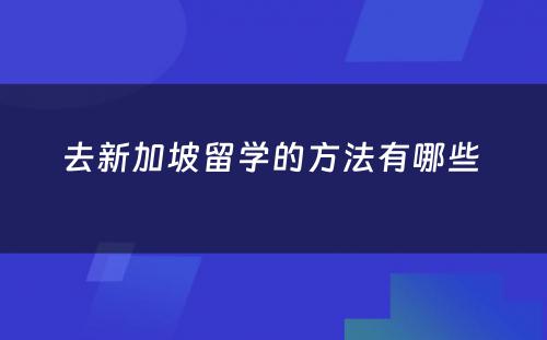 去新加坡留学的方法有哪些 