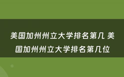 美国加州州立大学排名第几 美国加州州立大学排名第几位