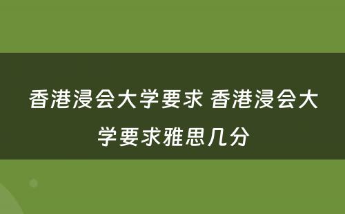 香港浸会大学要求 香港浸会大学要求雅思几分