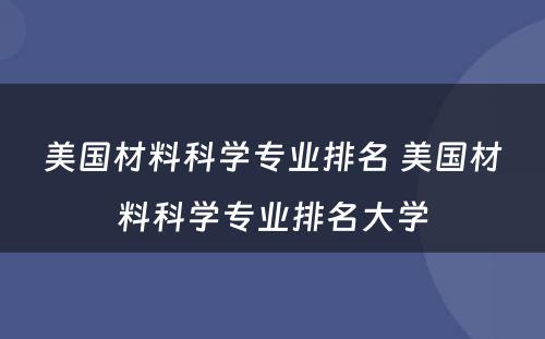 美国材料科学专业排名 美国材料科学专业排名大学