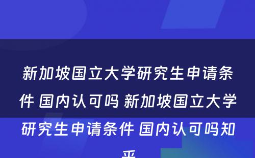 新加坡国立大学研究生申请条件 国内认可吗 新加坡国立大学研究生申请条件 国内认可吗知乎