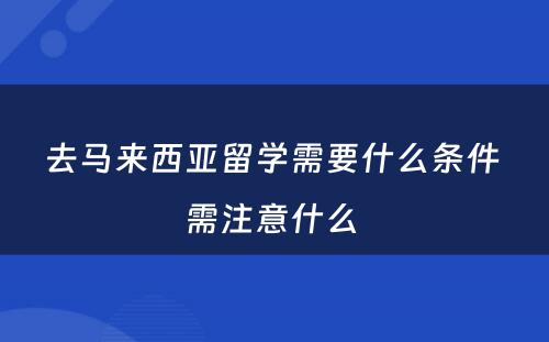 去马来西亚留学需要什么条件 需注意什么 