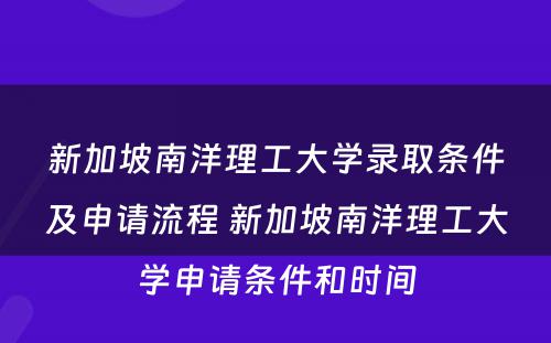 新加坡南洋理工大学录取条件及申请流程 新加坡南洋理工大学申请条件和时间