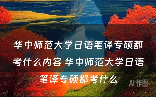 华中师范大学日语笔译专硕都考什么内容 华中师范大学日语笔译专硕都考什么