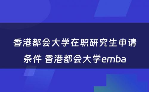 香港都会大学在职研究生申请条件 香港都会大学emba