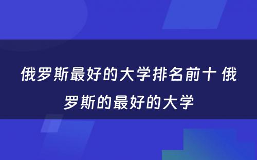 俄罗斯最好的大学排名前十 俄罗斯的最好的大学