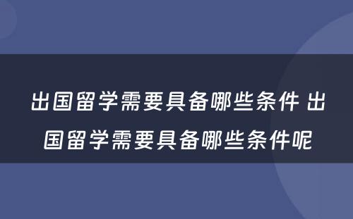 出国留学需要具备哪些条件 出国留学需要具备哪些条件呢