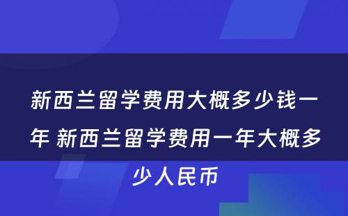 新西兰留学费用大概多少钱一年 新西兰留学费用一年大概多少人民币