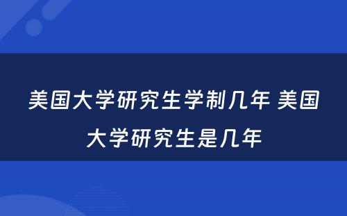 美国大学研究生学制几年 美国大学研究生是几年