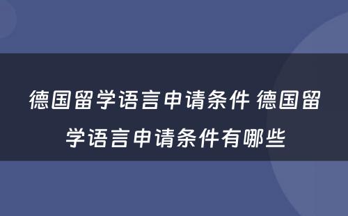 德国留学语言申请条件 德国留学语言申请条件有哪些