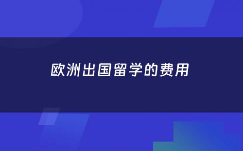 欧洲出国留学的费用 