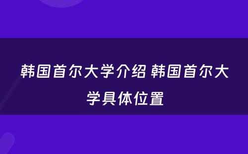 韩国首尔大学介绍 韩国首尔大学具体位置