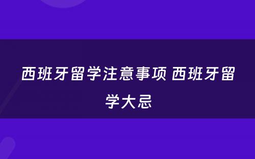 西班牙留学注意事项 西班牙留学大忌