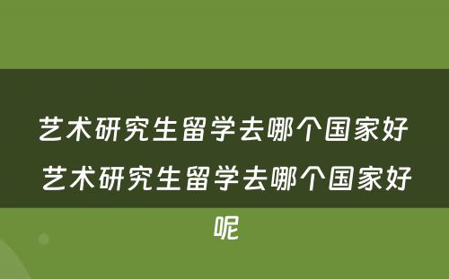 艺术研究生留学去哪个国家好 艺术研究生留学去哪个国家好呢