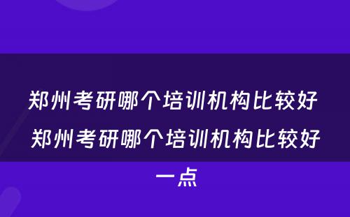 郑州考研哪个培训机构比较好 郑州考研哪个培训机构比较好一点