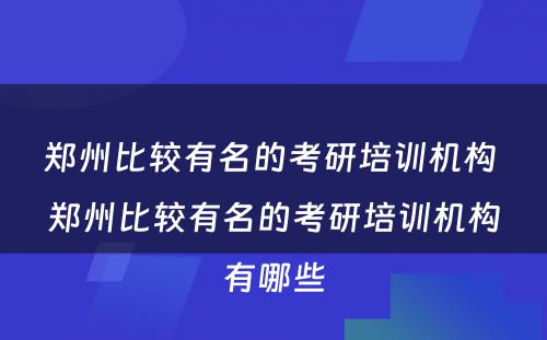 郑州比较有名的考研培训机构 郑州比较有名的考研培训机构有哪些