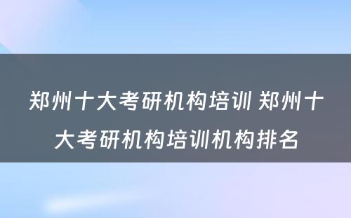 郑州十大考研机构培训 郑州十大考研机构培训机构排名