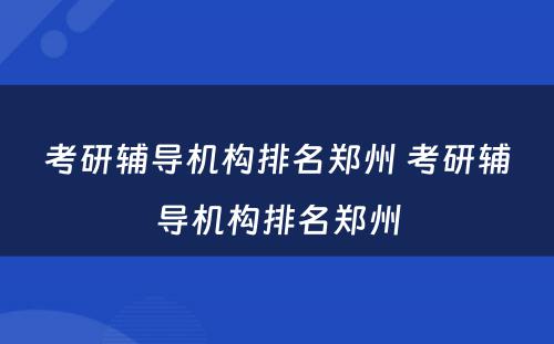 考研辅导机构排名郑州 考研辅导机构排名郑州