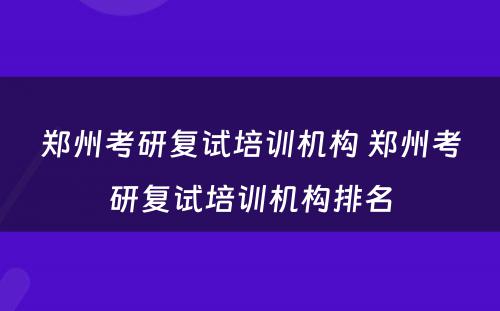 郑州考研复试培训机构 郑州考研复试培训机构排名