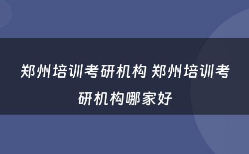 郑州培训考研机构 郑州培训考研机构哪家好