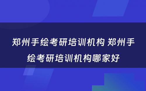 郑州手绘考研培训机构 郑州手绘考研培训机构哪家好