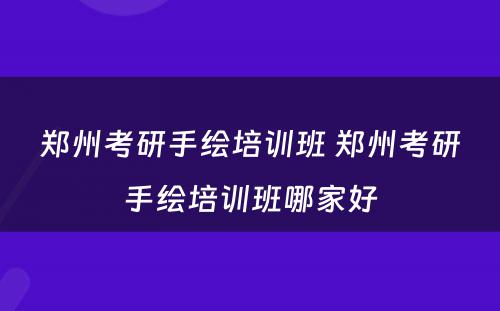 郑州考研手绘培训班 郑州考研手绘培训班哪家好