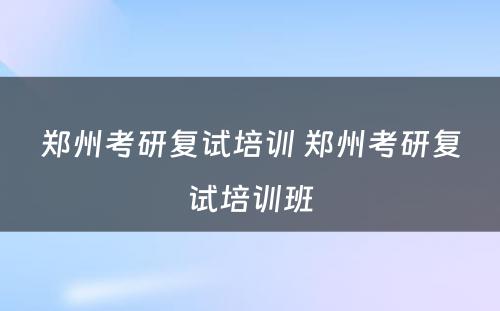 郑州考研复试培训 郑州考研复试培训班