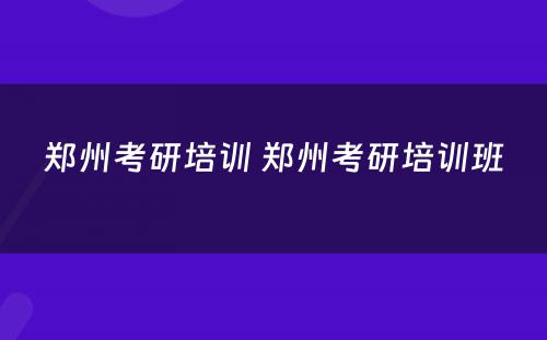 郑州考研培训 郑州考研培训班