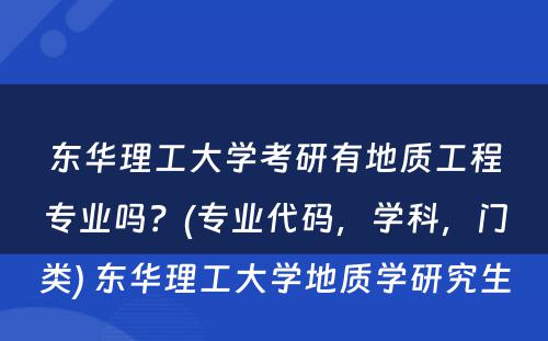 东华理工大学考研有地质工程专业吗？(专业代码，学科，门类) 东华理工大学地质学研究生