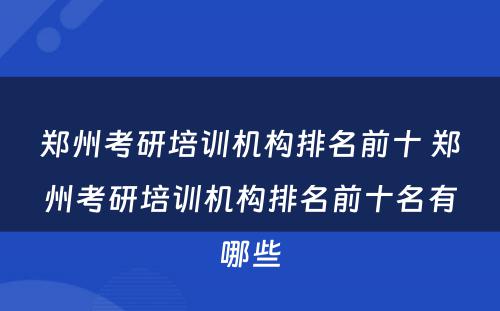 郑州考研培训机构排名前十 郑州考研培训机构排名前十名有哪些