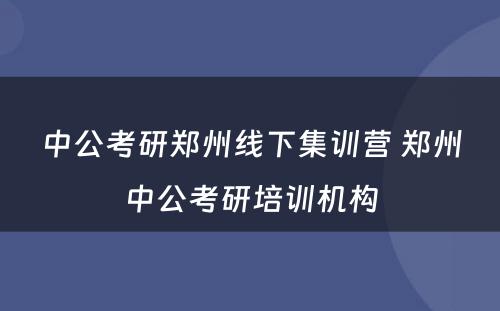 中公考研郑州线下集训营 郑州中公考研培训机构