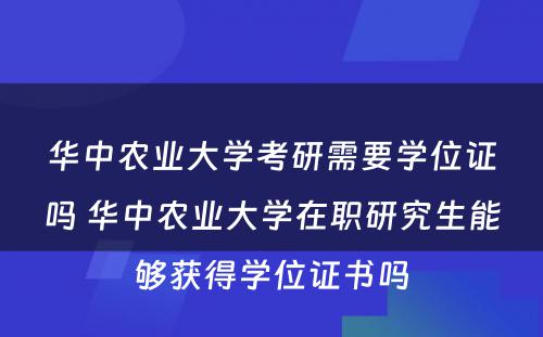 华中农业大学考研需要学位证吗 华中农业大学在职研究生能够获得学位证书吗