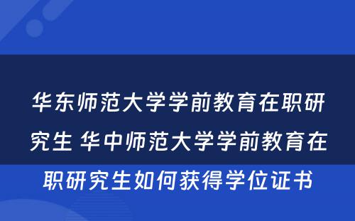 华东师范大学学前教育在职研究生 华中师范大学学前教育在职研究生如何获得学位证书