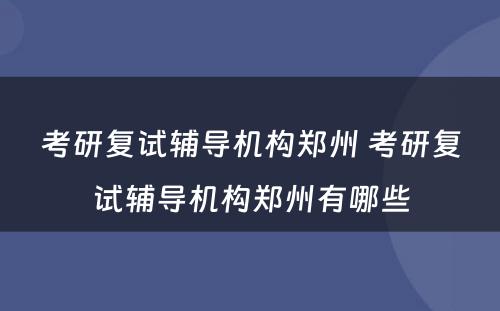 考研复试辅导机构郑州 考研复试辅导机构郑州有哪些