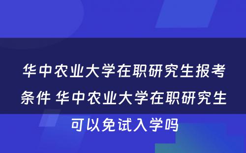 华中农业大学在职研究生报考条件 华中农业大学在职研究生可以免试入学吗