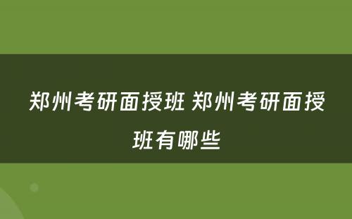 郑州考研面授班 郑州考研面授班有哪些