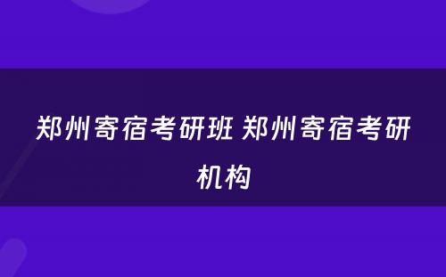 郑州寄宿考研班 郑州寄宿考研机构