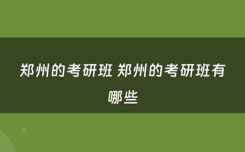 郑州的考研班 郑州的考研班有哪些