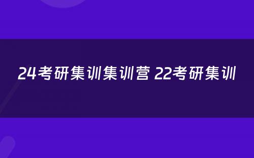 24考研集训集训营 22考研集训