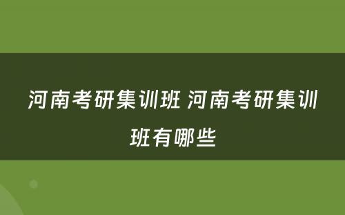 河南考研集训班 河南考研集训班有哪些