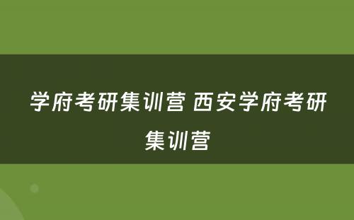 学府考研集训营 西安学府考研集训营