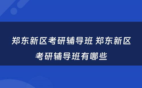 郑东新区考研辅导班 郑东新区考研辅导班有哪些