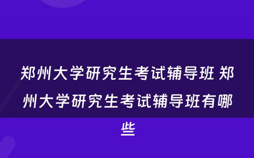 郑州大学研究生考试辅导班 郑州大学研究生考试辅导班有哪些